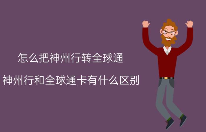 怎么把神州行转全球通 神州行和全球通卡有什么区别？